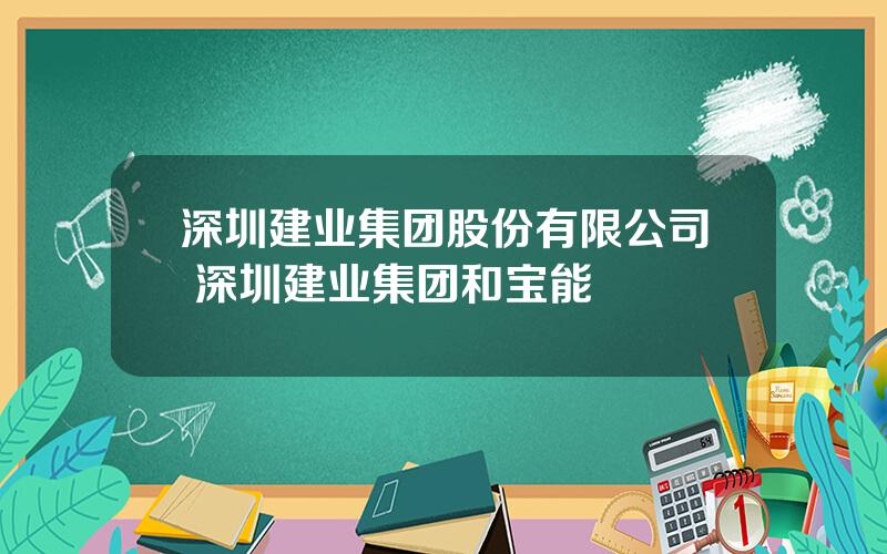 深圳建业集团股份有限公司 深圳建业集团和宝能